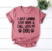 I Just Wanna Stay Home & Chill With My Dog T-shirt